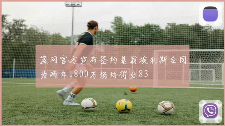 篮网官方宣布签约基翁埃利斯合同为两年1800万场均得分83