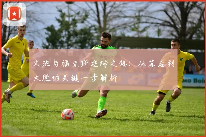 文班与福克斯逆转之路：从落后到大胜的关键一步解析