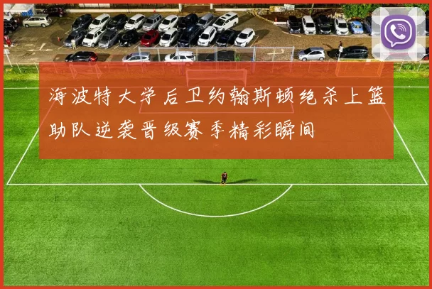 海波特大学后卫约翰斯顿绝杀上篮助队逆袭晋级赛季精彩瞬间