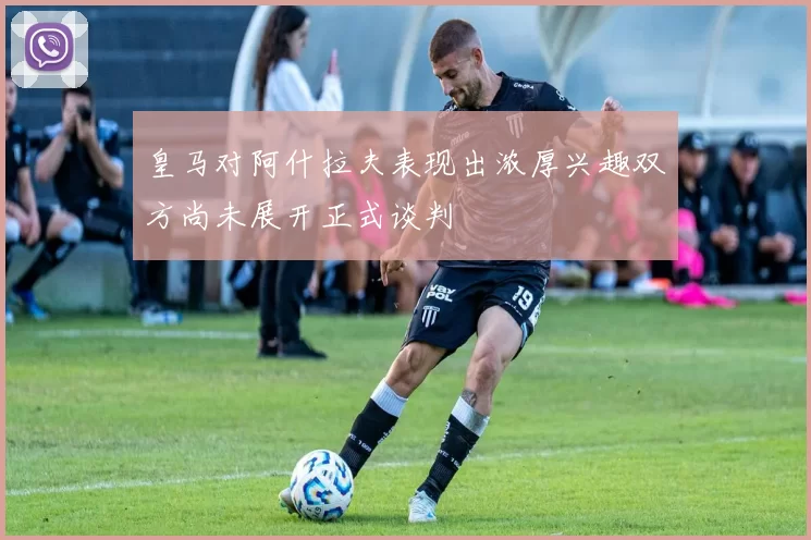 皇马对阿什拉夫表现出浓厚兴趣双方尚未展开正式谈判