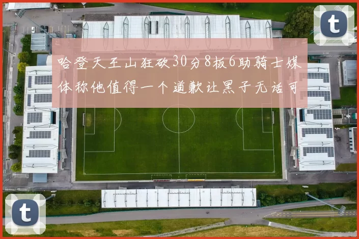 哈登天王山狂砍30分8板6助骑士媒体称他值得一个道歉让黑子无话可说