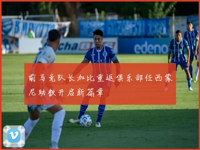前马竞队长加比重返俱乐部任西蒙尼助教开启新篇章