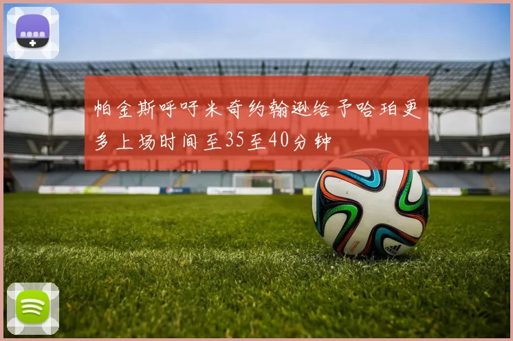 帕金斯呼吁米奇约翰逊给予哈珀更多上场时间至35至40分钟