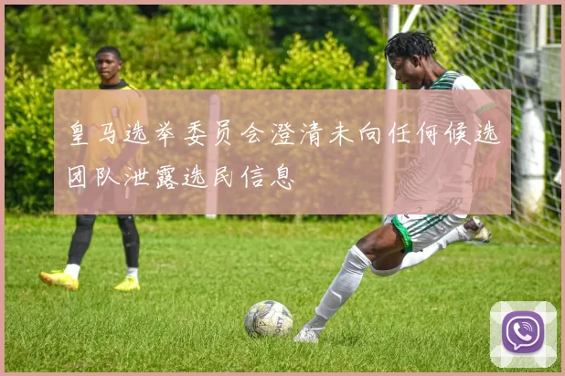 皇马选举委员会澄清未向任何候选团队泄露选民信息