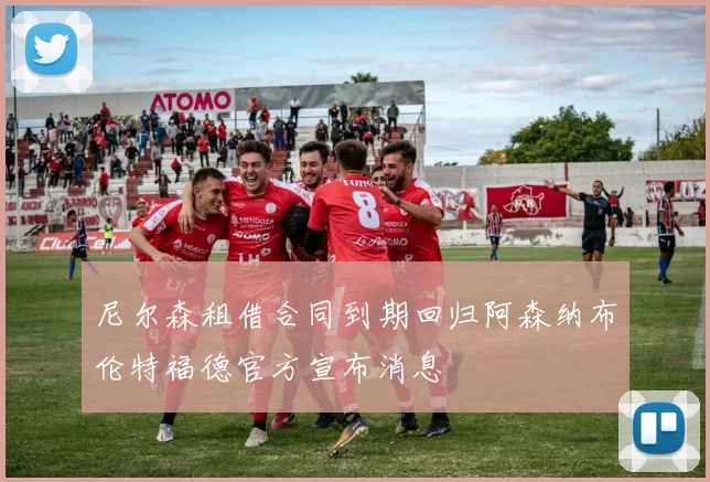 尼尔森租借合同到期回归阿森纳布伦特福德官方宣布消息