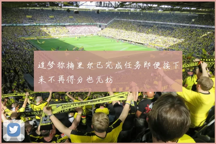 追梦称梅里尔已完成任务即便接下来不再得分也无妨